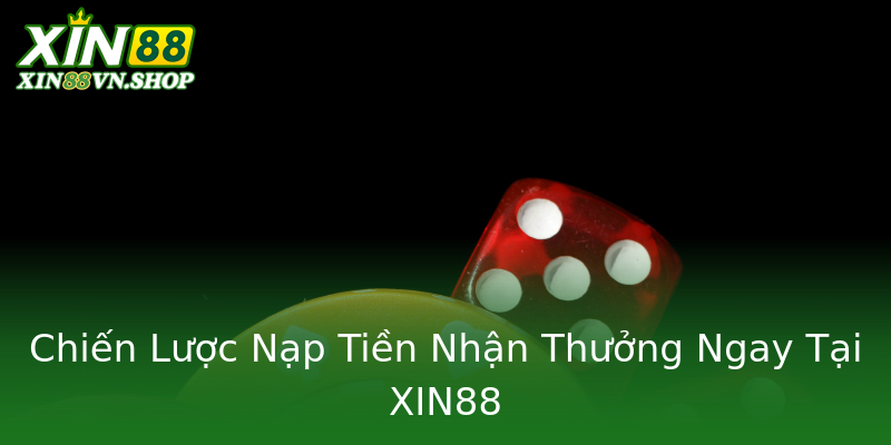 Chiến Lược Nạp Tiền Nhận Thưởng Ngay Tại XIN88 Chiến Lược Nạp Tiền Nhận Thưởng Ngay Tại XIN88