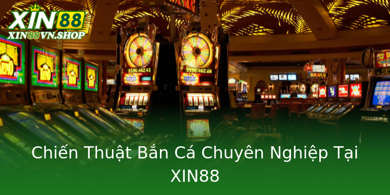 Chiến Thuật Bắn Cá Chuyên Nghiệp Tại XIN88 Chiến Thuật Bắn Cá Chuyên Nghiệp Tại XIN88