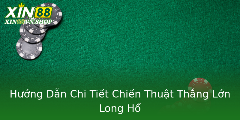 Hướng Dẫn Chi Tiết Chiến Thuật Thắng Lớn Long Hổ Hướng Dẫn Chi Tiết Chiến Thuật Thắng Lớn Long Hổ