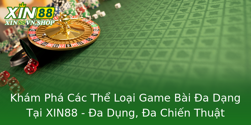 Khám Phá Các Thể Loại Game Bài Đa Dạng Tại XIN88 - Đa Dụng, Đa Chiến Thuật Khám Phá Các Thể Loại Game Bài Đa Dạng Tại XIN88 - Đa Dụng, Đa Chiến Thuật