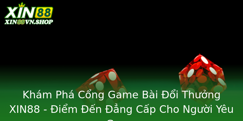 Khám Phá Cổng Game Bài Đổi Thưởng XIN88 - Điểm Đến Đẳng Cấp Cho Người Yêu Game Khám Phá Cổng Game Bài Đổi Thưởng XIN88 - Điểm Đến Đẳng Cấp Cho Người Yêu Game