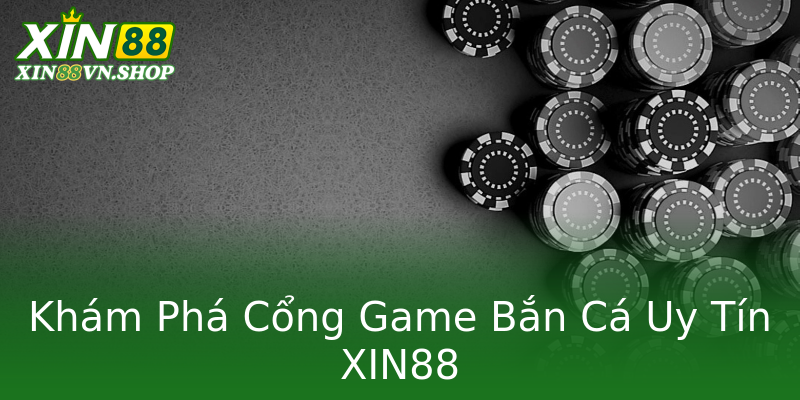Khám Phá Cổng Game Bắn Cá Uy Tín XIN88 Khám Phá Cổng Game Bắn Cá Uy Tín XIN88