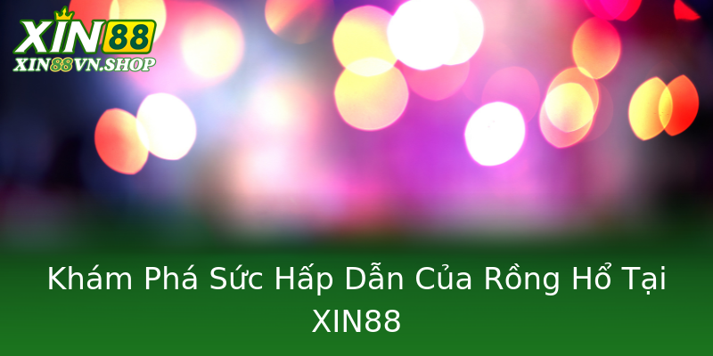 Khám Phá Sức Hấp Dẫn Của Rồng Hổ Tại XIN88 Khám Phá Sức Hấp Dẫn Của Rồng Hổ Tại XIN88