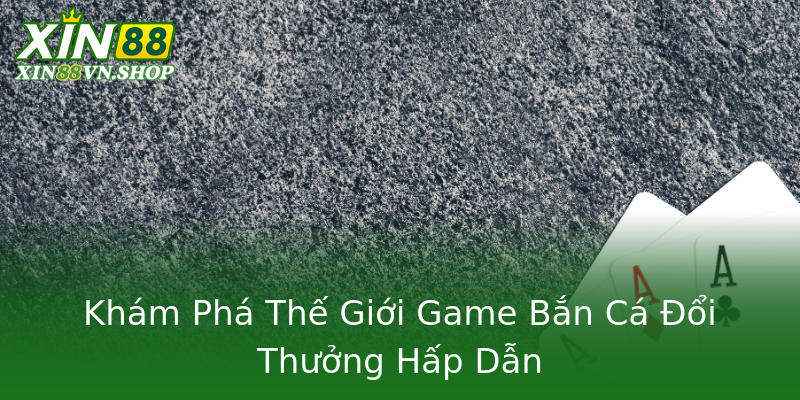 Khám Phá Thế Giới Game Bắn Cá Đổi Thưởng Hấp Dẫn Khám Phá Thế Giới Game Bắn Cá Đổi Thưởng Hấp Dẫn