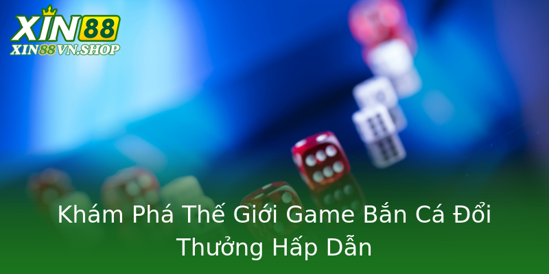 Khám Phá Thế Giới Game Bắn Cá Đổi Thưởng Hấp Dẫn Khám Phá Thế Giới Game Bắn Cá Đổi Thưởng Hấp Dẫn