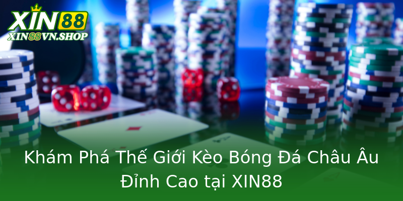 Khám Phá Thế Giới Kèo Bóng Đá Châu Âu Đỉnh Cao tại XIN88 Khám Phá Thế Giới Kèo Bóng Đá Châu Âu Đỉnh Cao tại XIN88