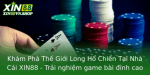 Kham Pha The Gioi Long Ho Chien Tai Nha Cai Xin88 Trai Nghiem Game Bai Inh Cao