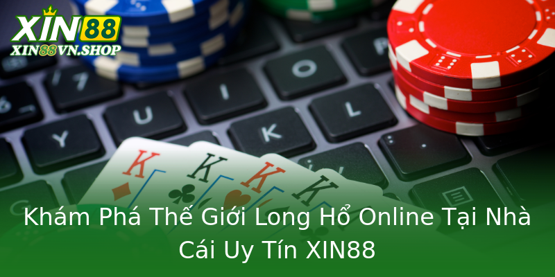 Khám Phá Thế Giới Long Hổ Online Tại Nhà Cái Uy Tín XIN88 Khám Phá Thế Giới Long Hổ Online Tại Nhà Cái Uy Tín XIN88