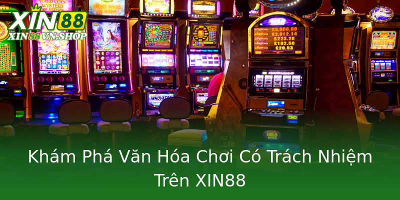 Khám Phá Văn Hóa Chơi Có Trách Nhiệm Trên XIN88 Khám Phá Văn Hóa Chơi Có Trách Nhiệm Trên XIN88