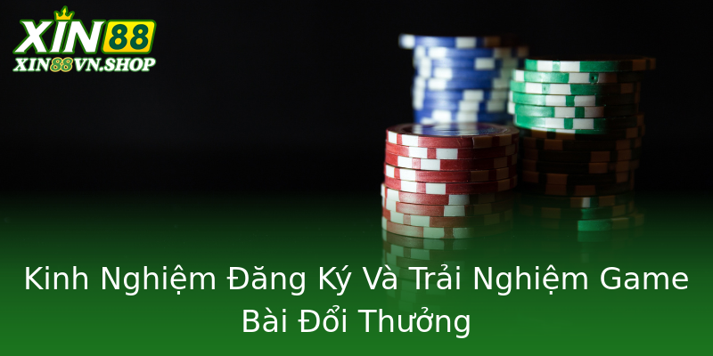 Kinh Nghiệm Đăng Ký Và Trải Nghiệm Game Bài Đổi Thưởng Kinh Nghiệm Đăng Ký Và Trải Nghiệm Game Bài Đổi Thưởng