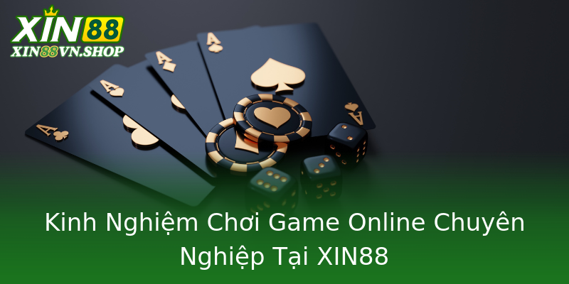 Kinh Nghiệm Chơi Game Online Chuyên Nghiệp Tại XIN88 Kinh Nghiệm Chơi Game Online Chuyên Nghiệp Tại XIN88