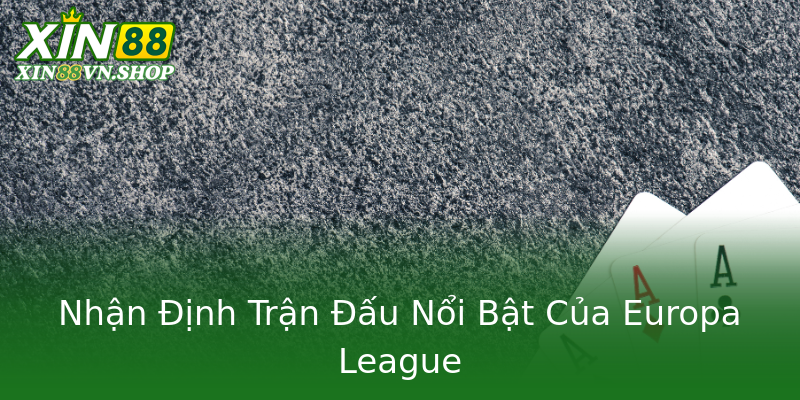 Nhận Định Trận Đấu Nổi Bật Của Europa League Nhận Định Trận Đấu Nổi Bật Của Europa League