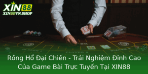 Rong Ho Ai Chien Trai Nghiem Inh Cao Cua Game Bai Truc Tuyen Tai Xin88