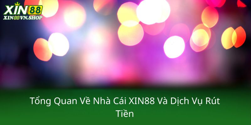Rút Tiền XIN88 – Đẳng Cấp Tối Ưu Trong Giao Dịch Và An Toàn Tối Đa 1 Tong Quan Ve Nha Cai Xin88 Va Dich Vu Rut Tien0