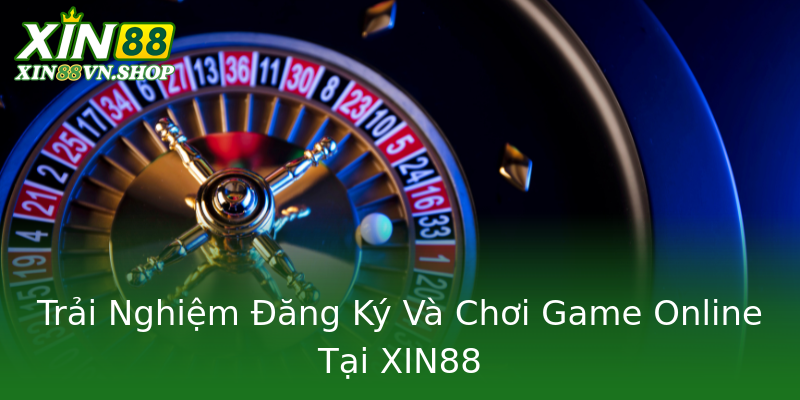 Trải Nghiệm Đăng Ký Và Chơi Game Online Tại XIN88 Trải Nghiệm Đăng Ký Và Chơi Game Online Tại XIN88