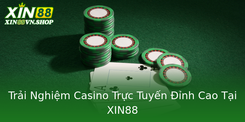 Trải Nghiệm Casino Trực Tuyến Đỉnh Cao Tại XIN88 Trải Nghiệm Casino Trực Tuyến Đỉnh Cao Tại XIN88